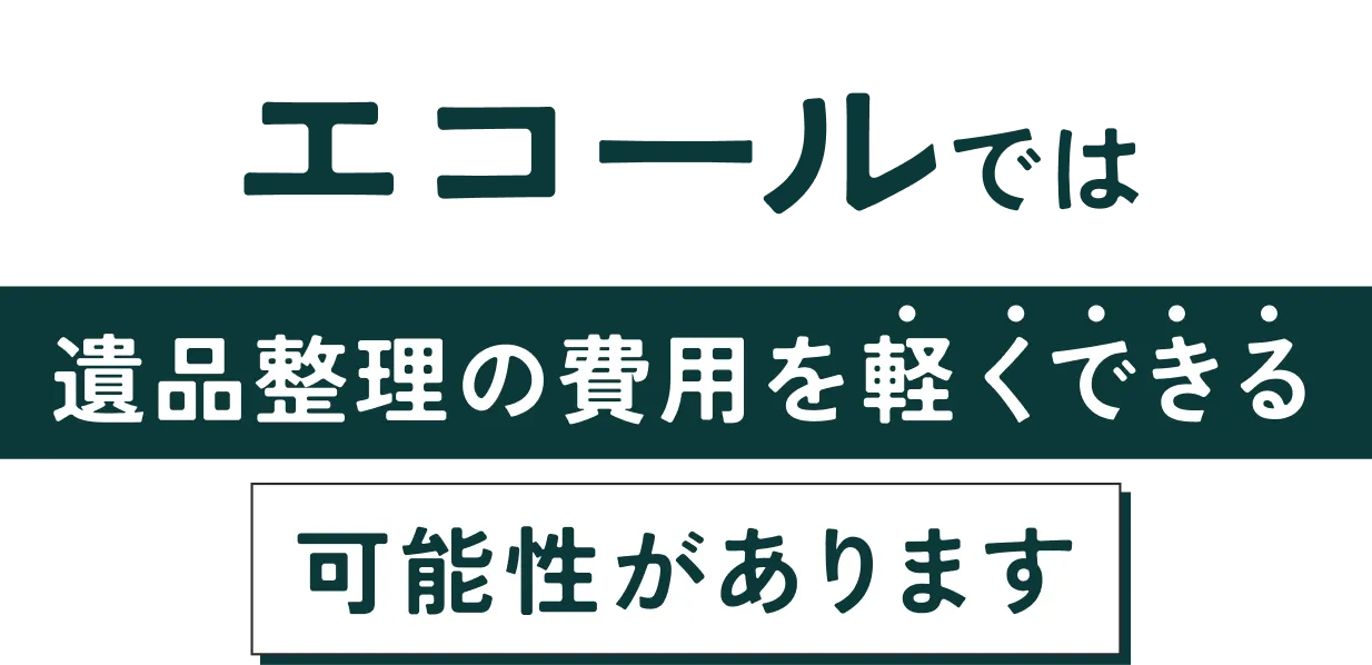 エコールでは遺品整理の費用を軽くできる可能性がありますのイメージ